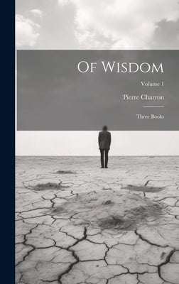 Of Wisdom: Three Books; Volume 1 by Charron, Pierre