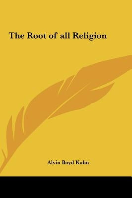 The Root of all Religion by Kuhn, Alvin Boyd