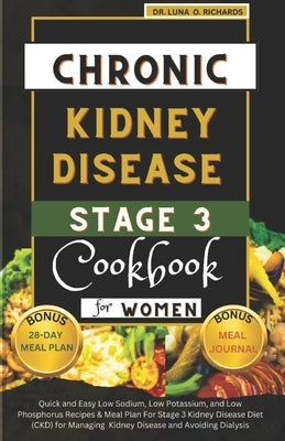 Chronic Kidney Disease Stage 3 Cookbook for Women: Quick and Easy Low Sodium, Low Potassium, and Low Phosphorus Recipes & Meal Plan For Stage 3 Kidney by Richards, Luna O.