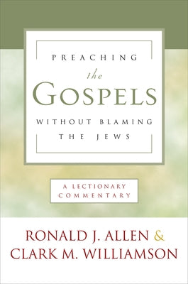 Preaching the Gospels Without Blaming the Jews: A Lectionary Commentary by Allen, Ronald J.