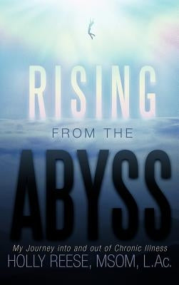 Rising from the Abyss: My Journey Into and Out of Chronic Illness by Reese Msom L. Ac, Holly