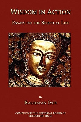 Wisdom in Action: Essays on the Spiritual Life by Iyer, Raghavan