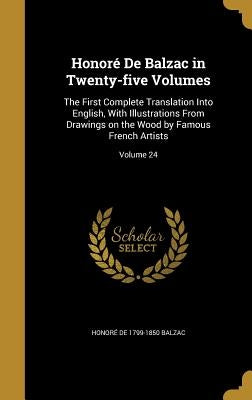 Honoré De Balzac in Twenty-five Volumes: The First Complete Translation Into English, With Illustrations From Drawings on the Wood by Famous French Ar by Balzac, HonorÃ© de 1799-1850