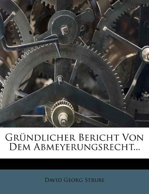 Gründlicher Bericht Von Dem Abmeyerungsrecht... by Strube, David Georg