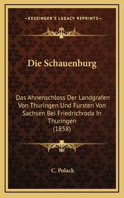 Die Schauenburg: Das Ahnenschloss Der Landgrafen Von Thuringen Und Fursten Von Sachsen Bei Friedrichroda In Thuringen (1858) by Polack, C.