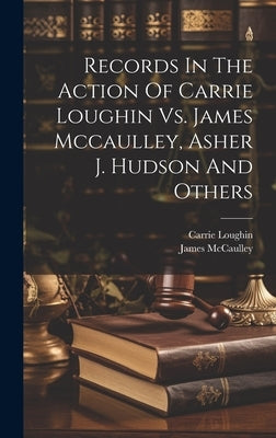 Records In The Action Of Carrie Loughin Vs. James Mccaulley, Asher J. Hudson And Others by (Plaintiff )., Carrie Loughin