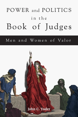 Power and Politics in the Book of Judges: Men and Women of Valor by Yoder, John C.
