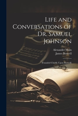 Life and Conversations of Dr. Samuel Johnson: (Founded Chiefly Upon Boswell) by Boswell, James
