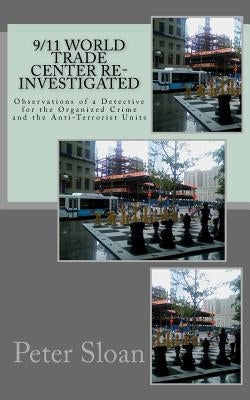 9/11 World Trade Center Re-Investigated: Observations of a Detective for the Organized Crime and the Anti-Terrorist Units by Sloan, Peter Julius