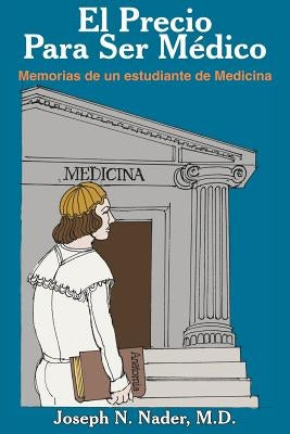 El Precio Para Ser Medico: Memorias de un estudiante de Medicina by Nader, Joseph N.