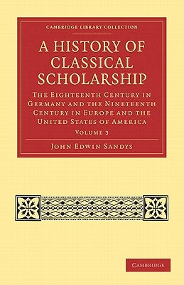 A History of Classical Scholarship - Volume 3 by Sandys, John Edwin