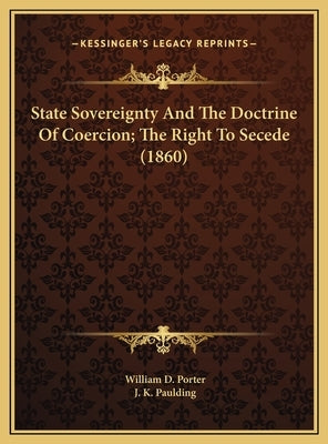 State Sovereignty And The Doctrine Of Coercion; The Right To Secede (1860) by Porter, William D.