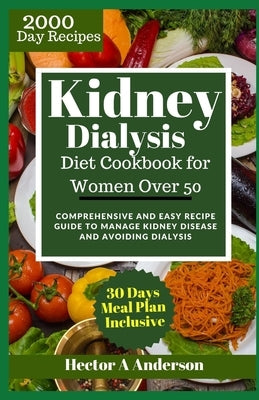 Kidney Dialysis Diet Cookbook for Women Over 50: Comprehensive and Easy Recipe Guide to Manage Kidney Disease and Avoiding Dialysis by Anderson, Hector A.
