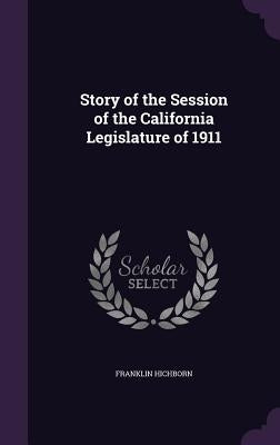 Story of the Session of the California Legislature of 1911 by Hichborn, Franklin