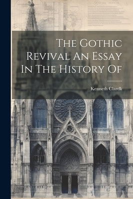 The Gothic Revival An Essay In The History Of by Clardk, Kenneth