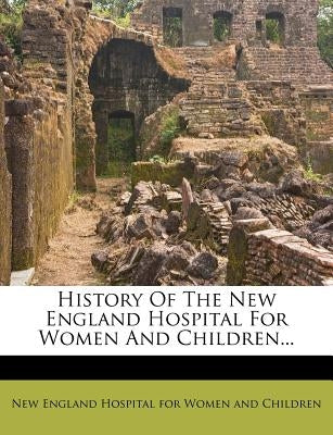 History of the New England Hospital for Women and Children... by New England Hospital for Women and Child