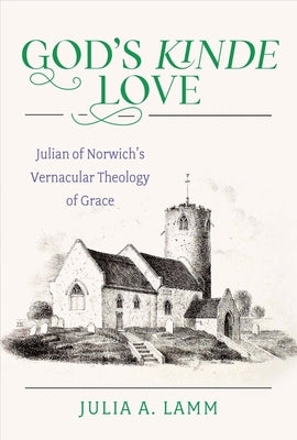 God's Kinde Love Julian of Norwich's Vernacular Theology of Grace by Lamm, Julia