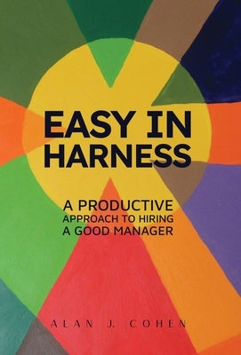 Easy in Harness: A Productive Approach to Hiring a Good Manager by Cohen, Alan J.