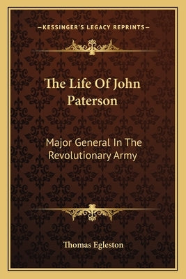 The Life Of John Paterson: Major General In The Revolutionary Army by Egleston, Thomas