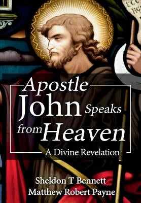 Apostle John Speaks from Heaven: A Divine Revelation by Payne, Matthew Robert