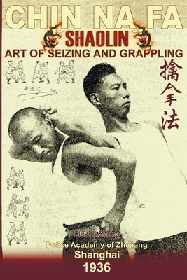 Shaolin Chin Na Fa: Art Of Seizing And Grappling.: Instructor's Manual For Police Academy Of Zhejiang Province (Shanghai, 1936) by Timofeevich, Andrew