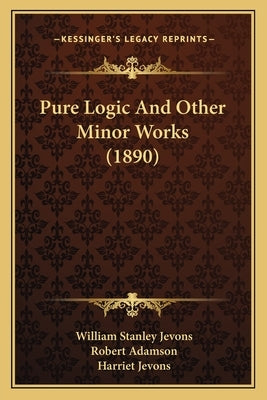 Pure Logic And Other Minor Works (1890) by Jevons, William Stanley