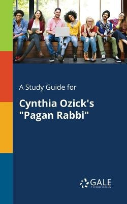 A Study Guide for Cynthia Ozick's "Pagan Rabbi" by Gale, Cengage Learning