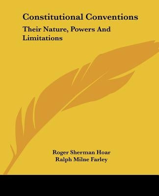 Constitutional Conventions: Their Nature, Powers And Limitations by Hoar, Roger Sherman
