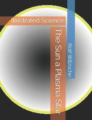 The Sun a Plasma Star: Illustrated Science by Witzsche, Rolf A. F.