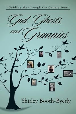 God, Ghosts, and Grannies: Guiding Me Through the Generations by Booth-Byerly, Shirley