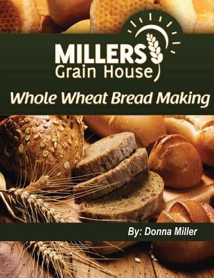 Whole Wheat Bread Making by Miller, Donna L.
