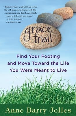 Grace Trail: Find Your Footing and Move Toward The Life You Were Meant To Live by Jolles, Anne Barry