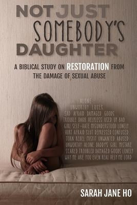 Not Just Somebody's Daughter: A Biblical Study on Restoration from the Damage of Sexual Abuse by Martin, Melinda