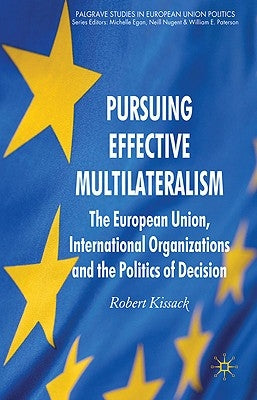 Pursuing Effective Multilateralism: The European Union, International Organisations and the Politics of Decision Making by Kissack, R.