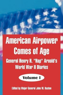 American Airpower Comes of Age: General Henry H. "Hap" Arnold's World War II Diaries by Arnold, General Henry H.