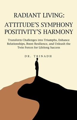 Radiant Living: Attitude's Symphony Positivity's Harmony by Trinadh
