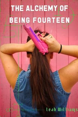The Alchemy of Being Fourteen by Williams, Leah