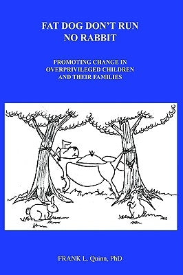 Fat Dog Don't Run No Rabbit: Promoting change in Overprivileged Children and their Families by Quinn, Frank L.