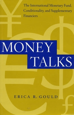 Money Talks: The International Monetary Fund, Conditionality and Supplementary Financiers by Gould, Erica R.