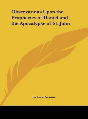 Observations Upon the Prophecies of Daniel and the Apocalypse of St. John by Newton, Isaac