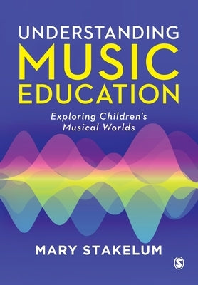 Understanding Music Education: Exploring Children′s Musical Worlds by Stakelum, Mary