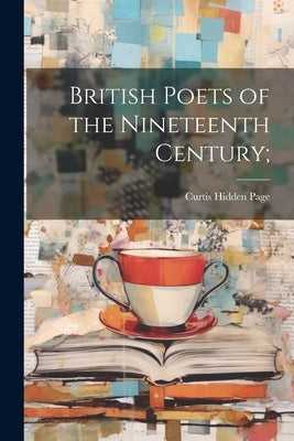 British Poets of the Nineteenth Century; by Page, Curtis Hidden