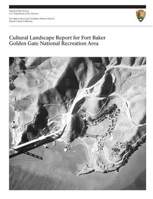 Cultural Landscape Report for Fort Baker, Golden Gate National Recreation Area by National Park Service, U. S. Department