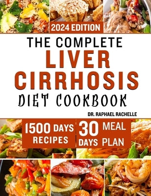 The Complete Liver Cirrhosis Diet Cookbook 2024: Quick and Easy Friendly Recipes to Improve your Liver and Overall Health by Rachelle, Raphael