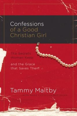 Confessions of a Good Christian Girl: The Secrets Women Keep and the Grace That Saves Them by Maltby, Tammy