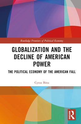 Globalization and the Decline of American Power: The Political Economy of the American Fall by Bina, Cyrus