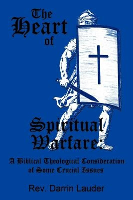 The Heart of Spiritual Warfare: A Biblical Theological Consideration of Some Crucial Issues by Lauder, Darrin