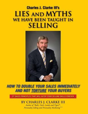 Lies and Myths We Have Been Taught In Selling by Clarke III, Charles J.