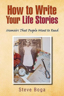 How to Write Your Life Stories Memoirs That People Want to Read by Boga, Steve