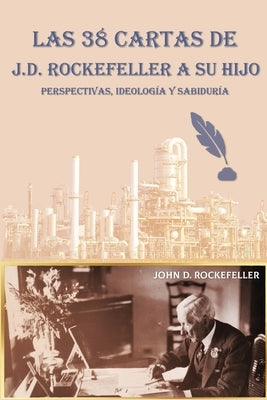Las 38 cartas de J.D. Rockefeller a su hijo: perspectivas, ideolog?a y sabidur?a by Rockefeller, J. D.